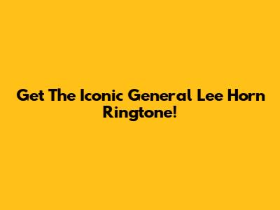 Get The Iconic General Lee Horn Ringtone!