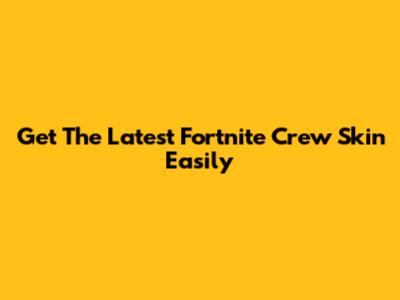 Get The Latest Fortnite Crew Skin Easily