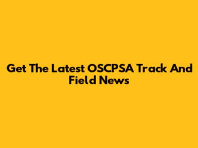 Get The Latest OSCPSA Track And Field News