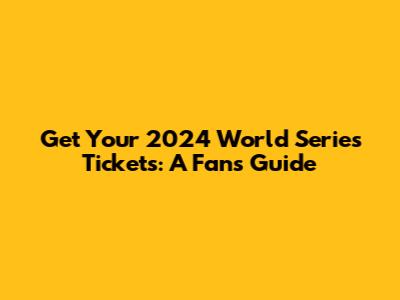 Get Your 2024 World Series Tickets: A Fan's Guide