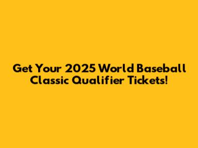 Get Your 2025 World Baseball Classic Qualifier Tickets!