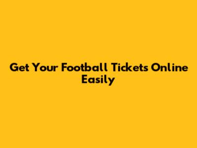 Get Your Football Tickets Online Easily