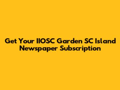 Get Your IIOSC Garden SC Island Newspaper Subscription