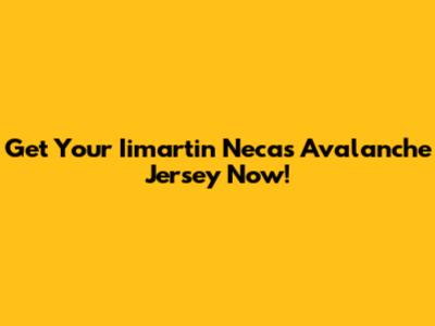 Get Your Iimartin Necas Avalanche Jersey Now!