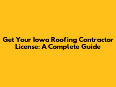 Get Your Iowa Roofing Contractor License: A Complete Guide
