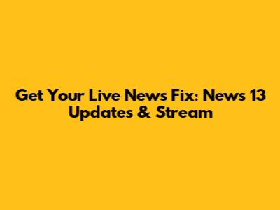 Get Your Live News Fix: News 13 Updates & Stream