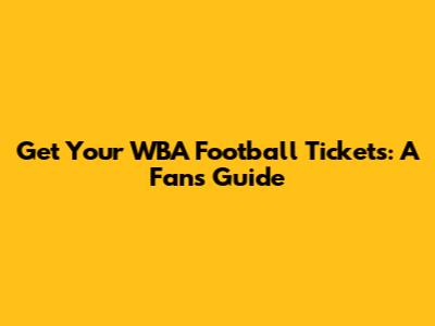 Get Your WBA Football Tickets: A Fan's Guide