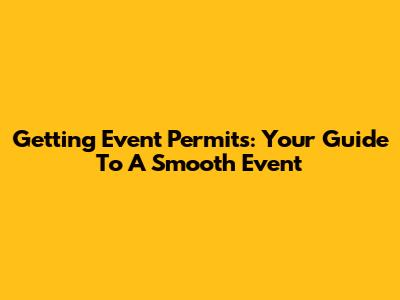 Getting Event Permits: Your Guide To A Smooth Event