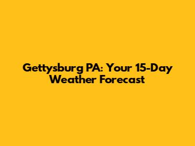 Gettysburg PA: Your 15-Day Weather Forecast