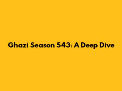 Ghazi Season 543: A Deep Dive
