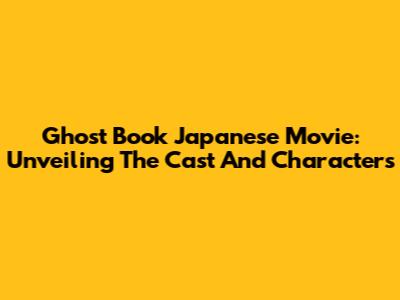Ghost Book Japanese Movie: Unveiling The Cast And Characters