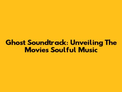 Ghost Soundtrack: Unveiling The Movie's Soulful Music