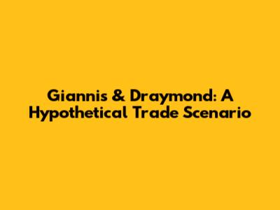 Giannis & Draymond: A Hypothetical Trade Scenario