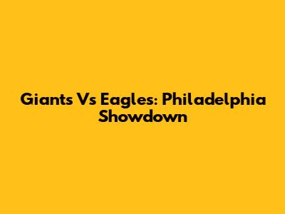 Giants Vs Eagles: Philadelphia Showdown