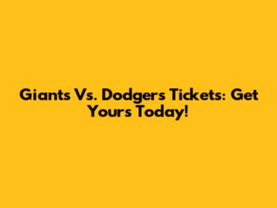 Giants Vs. Dodgers Tickets: Get Yours Today!