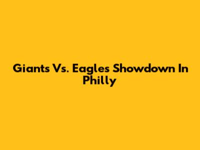 Giants Vs. Eagles Showdown In Philly