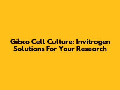Gibco Cell Culture: Invitrogen Solutions For Your Research