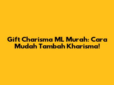Gift Charisma ML Murah: Cara Mudah Tambah Kharisma!