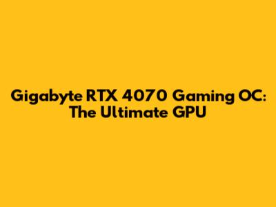 Gigabyte RTX 4070 Gaming OC: The Ultimate GPU