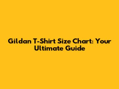 Gildan T-Shirt Size Chart: Your Ultimate Guide