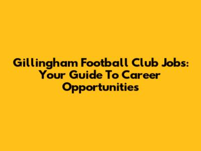 Gillingham Football Club Jobs: Your Guide To Career Opportunities