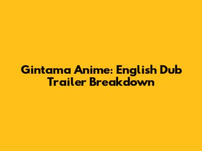 Gintama Anime: English Dub Trailer Breakdown