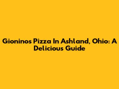 Gionino's Pizza In Ashland, Ohio: A Delicious Guide