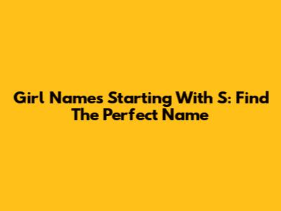 Girl Names Starting With S: Find The Perfect Name