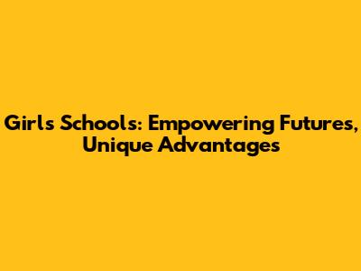 Girls' Schools: Empowering Futures, Unique Advantages