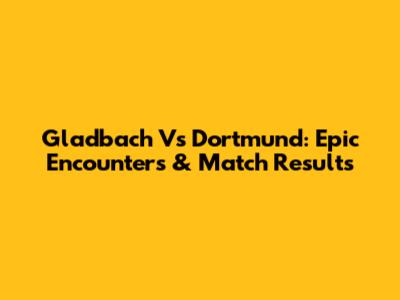 Gladbach Vs Dortmund: Epic Encounters & Match Results