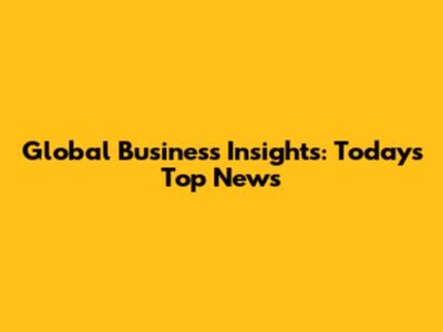 Global Business Insights: Today's Top News