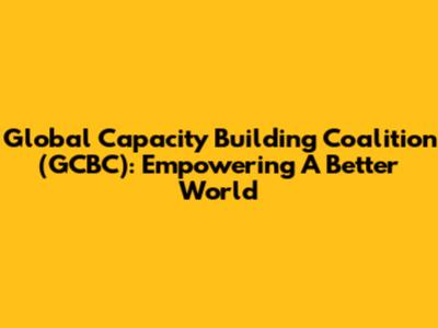 Global Capacity Building Coalition (GCBC): Empowering A Better World