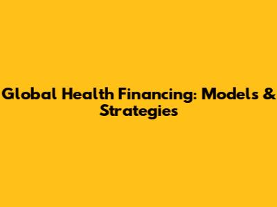 Global Health Financing: Models & Strategies