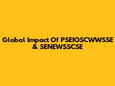 Global Impact Of PSEIOSCWWSSE & SENEWSSCSE