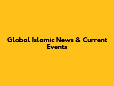 Global Islamic News & Current Events