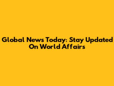 Global News Today: Stay Updated On World Affairs