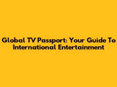 Global TV Passport: Your Guide To International Entertainment
