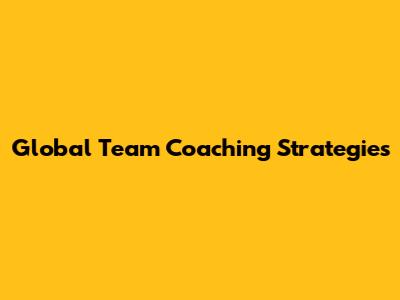 Global Team Coaching Strategies