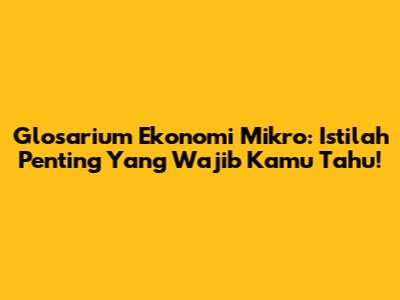 Glosarium Ekonomi Mikro: Istilah Penting Yang Wajib Kamu Tahu!