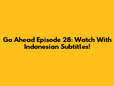 Go Ahead Episode 28: Watch With Indonesian Subtitles!