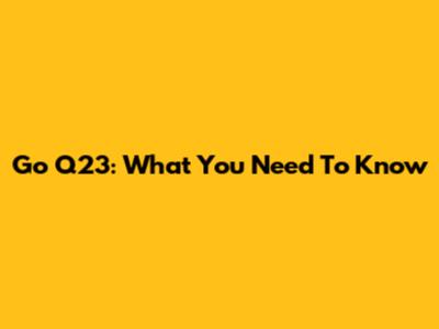 Go Q23: What You Need To Know