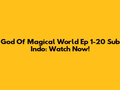 God Of Magical World Ep 1-20 Sub Indo: Watch Now!