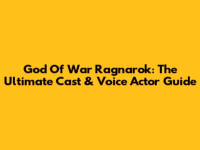 God Of War Ragnarok: The Ultimate Cast & Voice Actor Guide