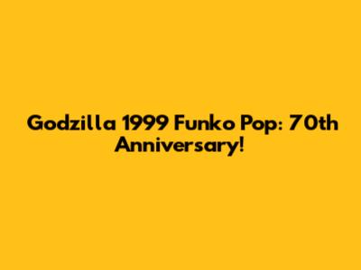 Godzilla 1999 Funko Pop: 70th Anniversary!