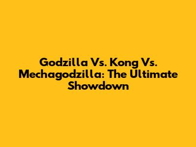 Godzilla Vs. Kong Vs. Mechagodzilla: The Ultimate Showdown