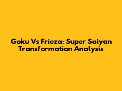 Goku Vs Frieza: Super Saiyan Transformation Analysis