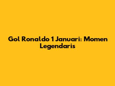 Gol Ronaldo 1 Januari: Momen Legendaris
