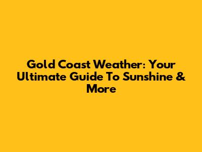 Gold Coast Weather: Your Ultimate Guide To Sunshine & More