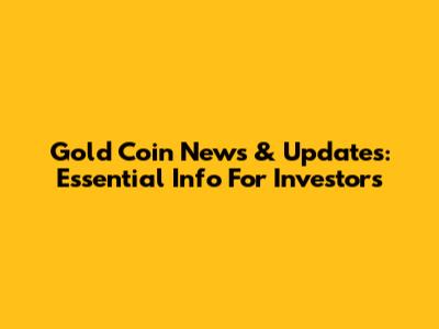 Gold Coin News & Updates: Essential Info For Investors