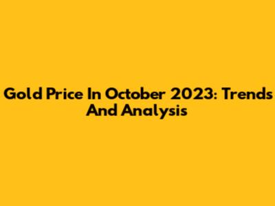 Gold Price In October 2023: Trends And Analysis